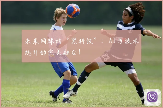 未来网球的“黑科技”：AI与技术统计的完美融合！