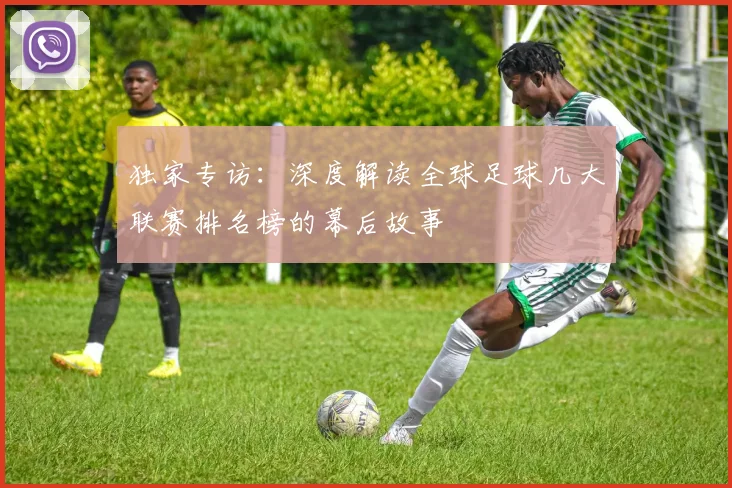 独家专访：深度解读全球足球几大联赛排名榜的幕后故事