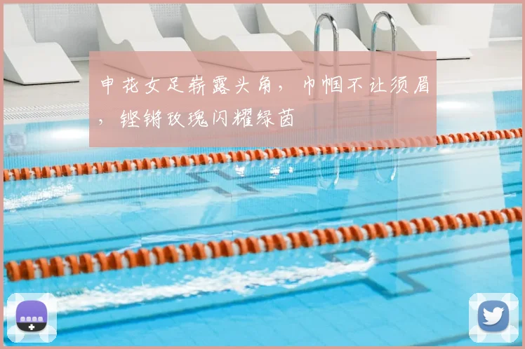 申花女足崭露头角，巾帼不让须眉，铿锵玫瑰闪耀绿茵