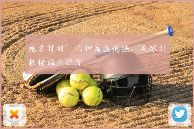 绝杀时刻！门神高接低挡，足球扑救榜谁主沉浮