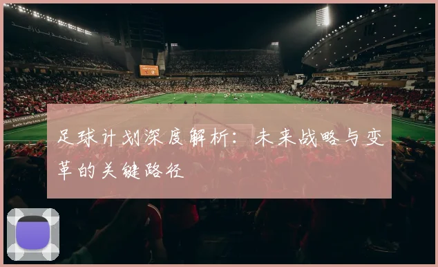 足球计划深度解析：未来战略与变革的关键路径