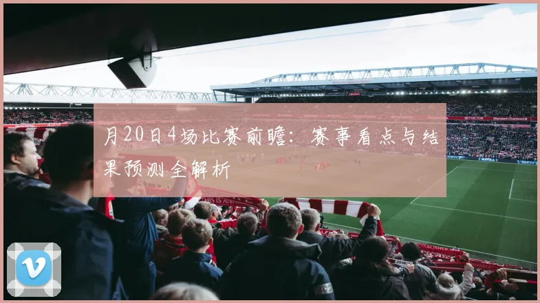 月20日4场比赛前瞻：赛事看点与结果预测全解析