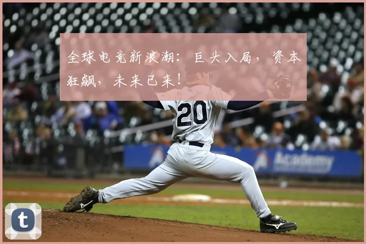 全球电竞新浪潮:巨头入局,资本狂飙,未来已来!