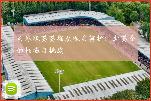 足球联赛赛程表深度解析：新赛季的机遇与挑战