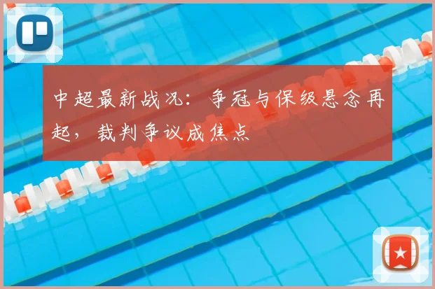中超最新战况：争冠与保级悬念再起，裁判争议成焦点