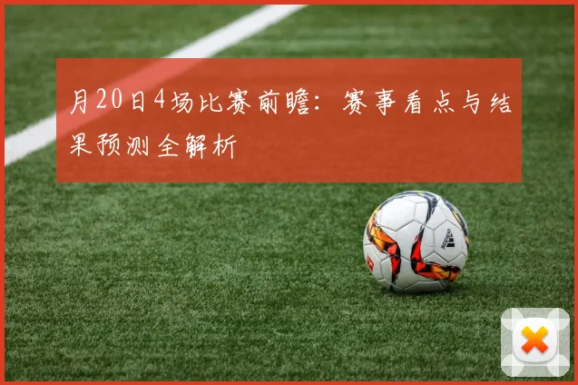 月20日4场比赛前瞻：赛事看点与结果预测全解析