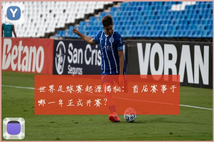 世界足球赛起源揭秘：首届赛事于哪一年正式开赛？
