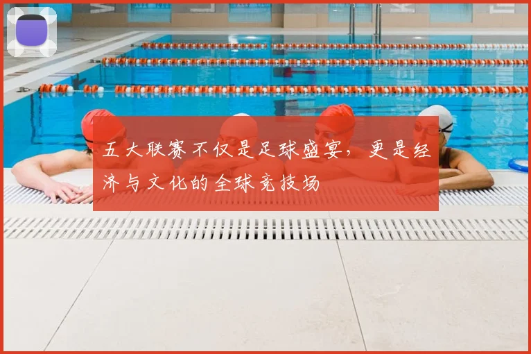 五大联赛不仅是足球盛宴，更是经济与文化的全球竞技场