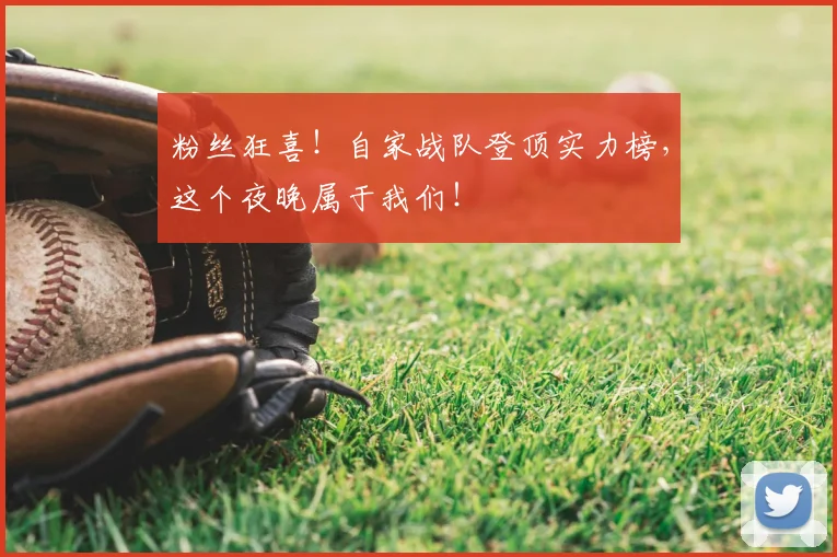 粉丝狂喜！自家战队登顶实力榜，这个夜晚属于我们！