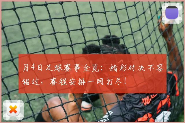 月4日足球赛事全览:精彩对决不容错过,赛程安排一网打尽!